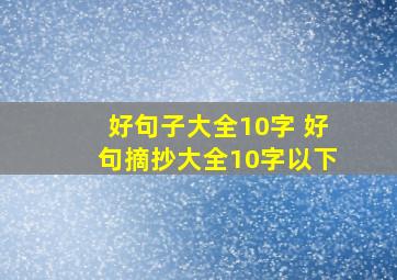 好句子大全10字 好句摘抄大全10字以下